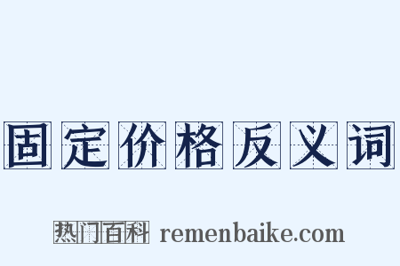 固定价格反义词是什么意思的图片
